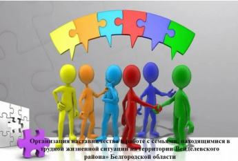 «Организация наставничества в работе с семьями, находящимися в трудной жизненной ситуации на территории Вейделевского района». 